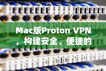 Mac版Proton VPN，构建安全、便捷的Mac生态系统