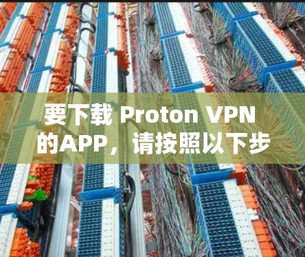 要下载 Proton VPN 的APP，请按照以下步骤操作