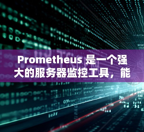 Prometheus 是一个强大的服务器监控工具，能够帮助管理员实时监控服务器运行状态。以下是Prometheus服务器监控的主要组件和功能