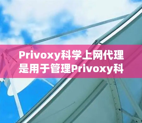 Privoxy科学上网代理是用于管理Privoxy科学上网网络流量的代理工具，旨在帮助运营者更好地控制网络资源并进行流量管理和控制。以下是关于Privoxy科学上网代理的代理规则的详细介绍