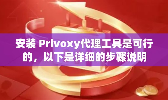 安装 Privoxy代理工具是可行的，以下是详细的步骤说明