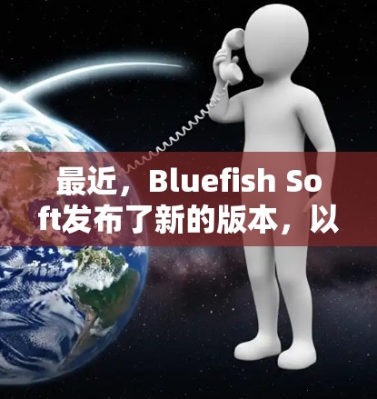 最近，Bluefish Soft发布了新的版本，以下是最新版本的更新信息