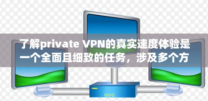 了解private VPN的真实速度体验是一个全面且细致的任务，涉及多个方面的技术分析和实际应用。以下是详细的步骤和分析