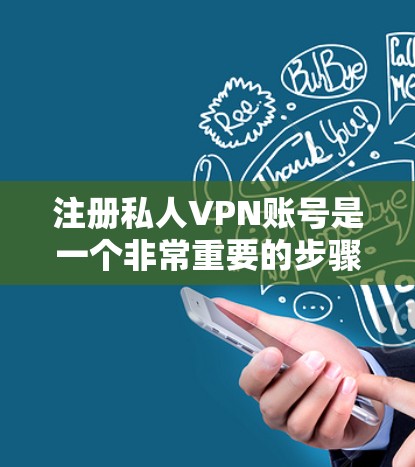 注册私人VPN账号是一个非常重要的步骤，确保你的账号安全和隐私。以下是一些常见的步骤和注意事项