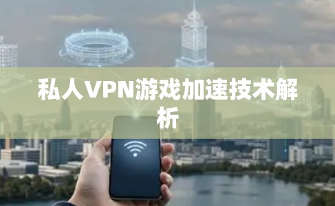 私人VPN游戏加速技术解析