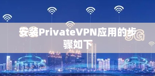 安装PrivateVPN应用的步骤如下