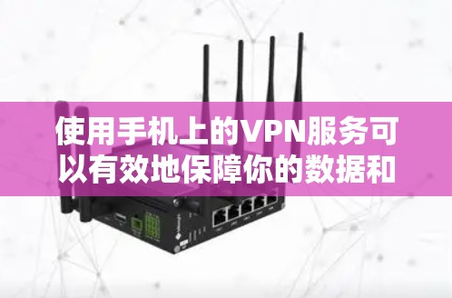 使用手机上的VPN服务可以有效地保障你的数据和隐私。以下是一些使用手机进行VPN的步骤和注意事项