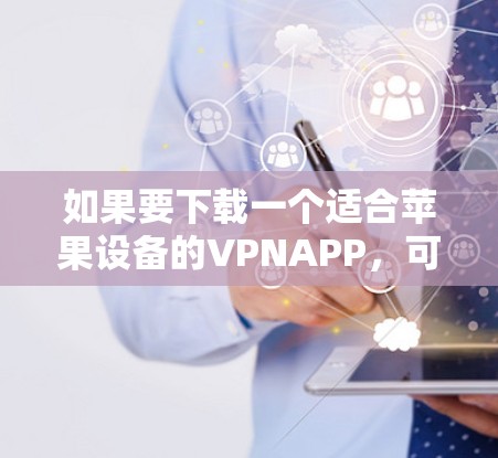 如果要下载一个适合苹果设备的VPNAPP，可以考虑以下几种选择，每款都有其独特的功能和适用场景