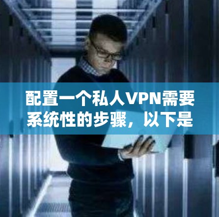 配置一个私人VPN需要系统性的步骤，以下是一个详细的指南