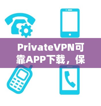 PrivateVPN可靠APP下载，保护隐私，连接世界