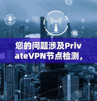 您的问题涉及PrivateVPN节点检测，这可能指的范围较为广泛，具体含义取决于上下文。以下是一些可能的解释和解决方案