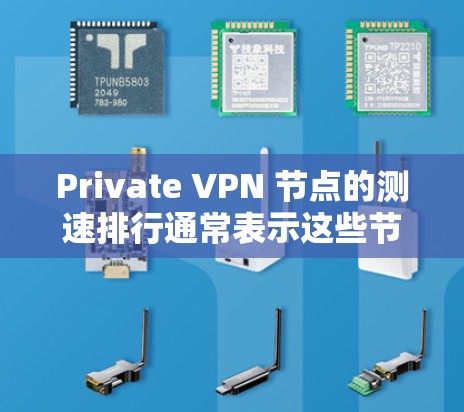 Private VPN 节点的测速排行通常表示这些节点的流量速度。虽然具体的测速数据可能因设备和网络环境而异，但以下是一些关键点和建议