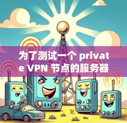 为了测试一个 private VPN 节点的服务器，可以按照以下步骤进行