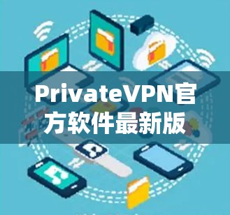 PrivateVPN官方软件最新版是用于VPN服务的是一款非常受欢迎的软件，提供安全、可靠的视频通话和在线游戏服务。以下是几个常见的VPN软件推荐，帮助您找到最适合您的需求