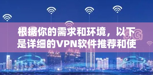 根据你的需求和环境，以下是详细的VPN软件推荐和使用步骤