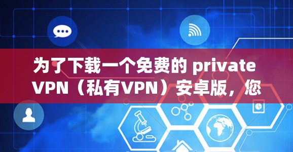 为了下载一个免费的 private VPN（私有VPN）安卓版，您可以选择一些免费的 VPN 应用，这些应用通常不会包含广告，适合用户免费使用。以下是详细介绍