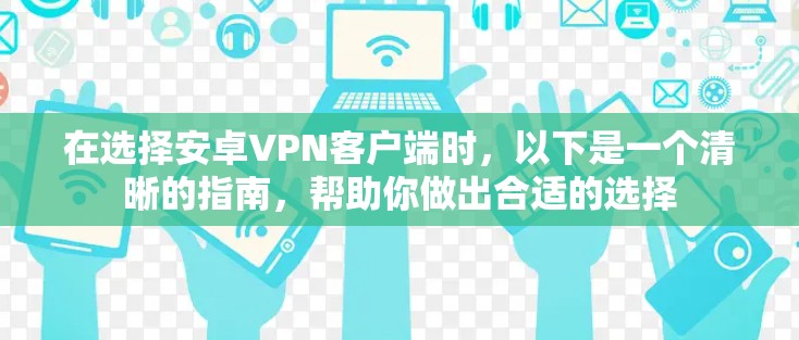 在选择安卓VPN客户端时，以下是一个清晰的指南，帮助你做出合适的选择