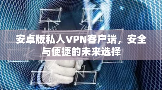 安卓版私人VPN客户端，安全与便捷的未来选择