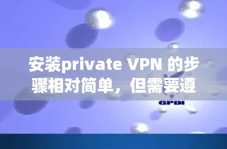 安装private VPN 的步骤相对简单，但需要遵循以下指南以确保安全和正确性
