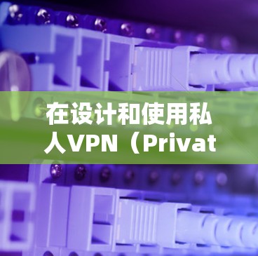 在设计和使用私人VPN（PrivateVPN）时，隐私和安全是至关重要的。以下是一个详细的隐私功能说明，涵盖协议设计、访问控制和隐私保护等内容