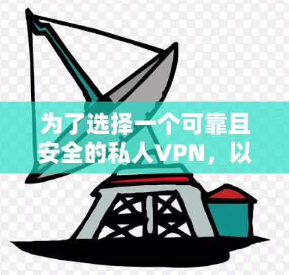 为了选择一个可靠且安全的私人VPN，以下是一个有条理的推荐过程和最终建议