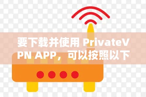 要下载并使用 PrivateVPN APP，可以按照以下步骤进行操作