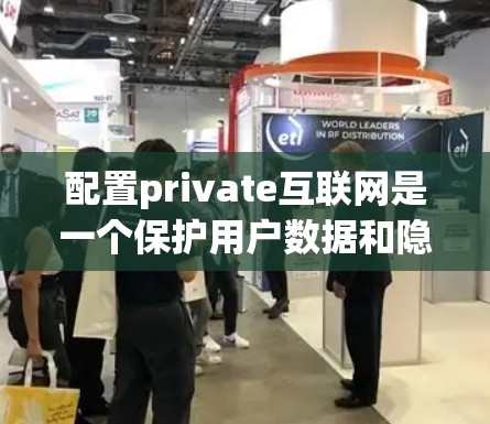 配置private互联网是一个保护用户数据和隐私的选择，但需要仔细考虑步骤和安全措施。以下是一个详细的指南，帮助用户顺利配置private互联网