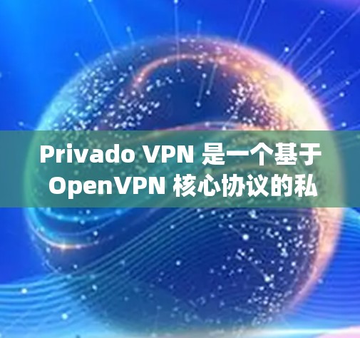 Privado VPN 是一个基于 OpenVPN 核心协议的私有VPN服务，旨在提供更安全、更高效的VPN体验。如果你对Privado VPN 的客户端下载感兴趣，可以尝试以下几种方式下载