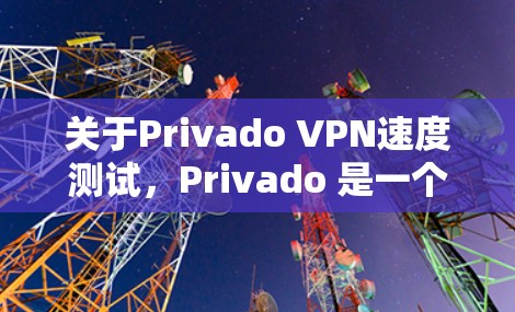 关于Privado VPN速度测试，Privado 是一个知名的VPN服务品牌，如果你指的是某个特定的VPN服务，或者你对VPN服务的速度感兴趣，我可以提供一些通用的VPN测试方法或建议