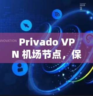 Privado VPN 机场节点，保障机场飞行安全的高效通信解决方案