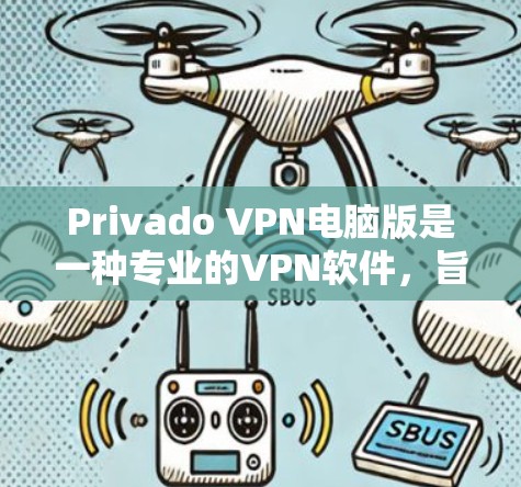 Privado VPN电脑版是一种专业的VPN软件，旨在为用户提供VPN服务。以下是一些步骤说明，帮助您使用Privado VPN电脑版