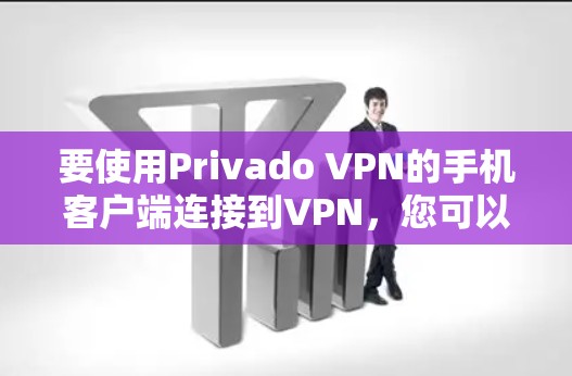 要使用Privado VPN的手机客户端连接到VPN，您可以按照以下步骤进行操作