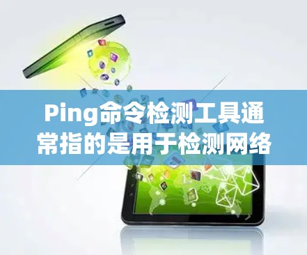 Ping命令检测工具通常指的是用于检测网络连接状态的命令。commonly，ping 是常用的网络连接检测工具，它通过发送 ping 命令测试网络连接的可用性