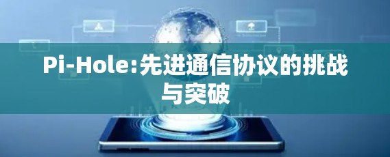 Pi-Hole:先进通信协议的挑战与突破