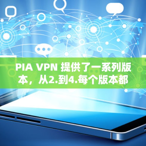 PIA VPN 提供了一系列版本，从2.到4.每个版本都有其独特的优化和功能，以满足不同用户的需求。以下是这些版本的详细信息