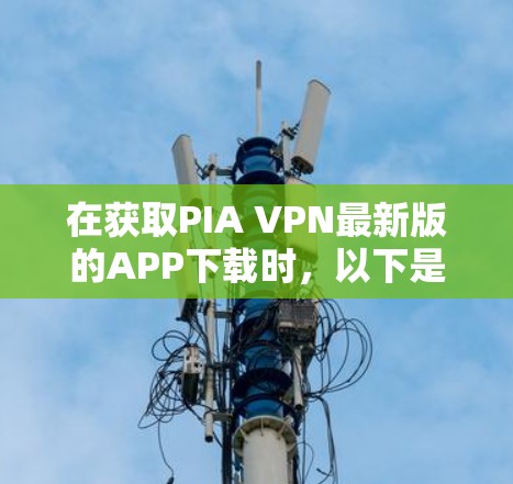 在获取PIA VPN最新版的APP下载时，以下是详细的步骤指南