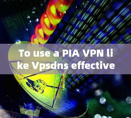 To use a PIA VPN like Vpsdns effectively,follow these organized steps: