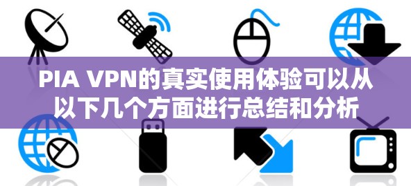 PIA VPN的真实使用体验可以从以下几个方面进行总结和分析