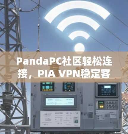 PandaPC社区轻松连接，PIA VPN稳定客户端下载安装