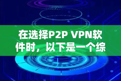 在选择P2P VPN软件时，以下是一个综合考虑的步骤和推荐方案