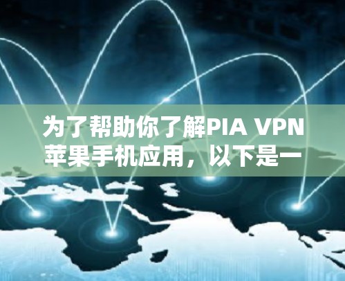 为了帮助你了解PIA VPN苹果手机应用，以下是一些关键点和建议