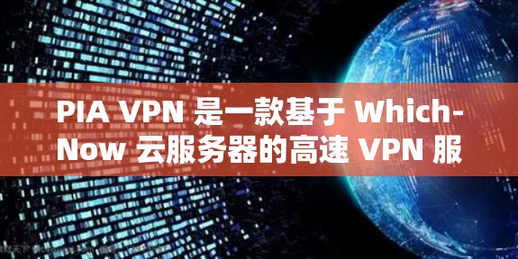 PIA VPN 是一款基于 Which-Now 云服务器的高速 VPN 服务，旨在为用户提供 faster、更安全的网络连接。以下是对其高速服务器线路体验的详细分析
