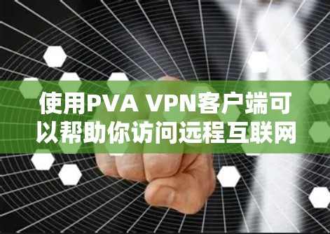 使用PVA VPN客户端可以帮助你访问远程互联网，无需直接连接到目标网络。以下是一个详细的使用教程