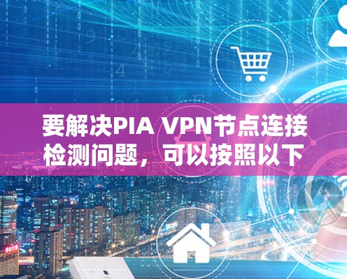 要解决PIA VPN节点连接检测问题，可以按照以下步骤进行