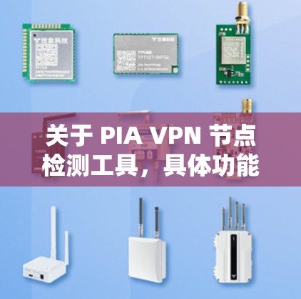 关于 PIA VPN 节点检测工具，具体功能和使用方法可能会因工具而异。以下是一些常见的 VPN 节点检测工具及其使用方法，供您参考