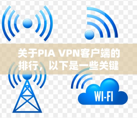 关于PIA VPN客户端的排行，以下是一些关键点和评估标准，帮助你了解客户端的优缺点