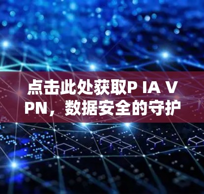 点击此处获取P IA VPN，数据安全的守护者