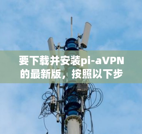 要下载并安装pi-aVPN的最新版，按照以下步骤操作