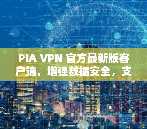 PIA VPN 官方最新版客户端，增强数据安全，支持多设备连接