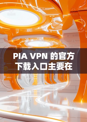 PIA VPN 的官方下载入口主要在他们的官方网站上。以下是获取PIA VPN 官方下载入口的步骤